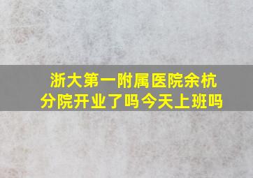 浙大第一附属医院余杭分院开业了吗今天上班吗