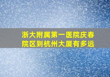 浙大附属第一医院庆春院区到杭州大厦有多远