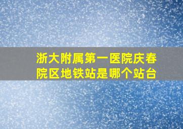 浙大附属第一医院庆春院区地铁站是哪个站台