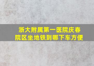 浙大附属第一医院庆春院区坐地铁到哪下车方便