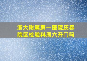 浙大附属第一医院庆春院区检验科周六开门吗