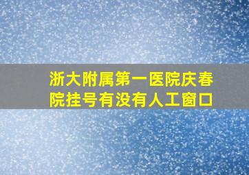 浙大附属第一医院庆春院挂号有没有人工窗口