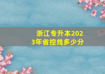 浙江专升本2023年省控线多少分