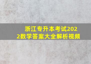 浙江专升本考试2022数学答案大全解析视频