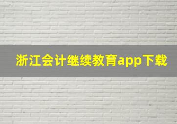 浙江会计继续教育app下载