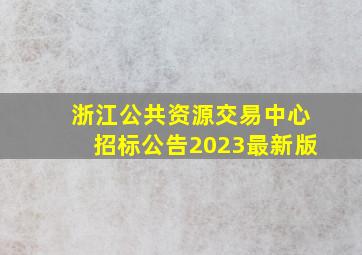 浙江公共资源交易中心招标公告2023最新版