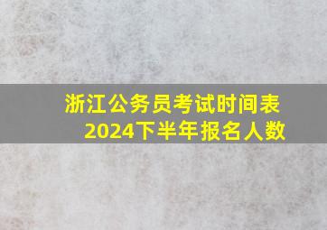 浙江公务员考试时间表2024下半年报名人数