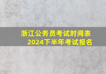 浙江公务员考试时间表2024下半年考试报名