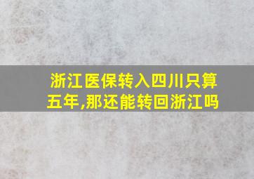 浙江医保转入四川只算五年,那还能转回浙江吗