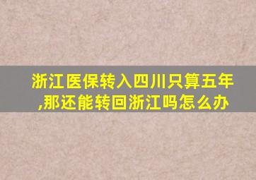 浙江医保转入四川只算五年,那还能转回浙江吗怎么办