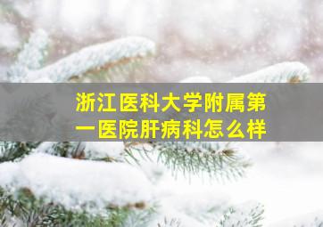 浙江医科大学附属第一医院肝病科怎么样