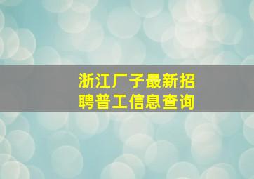 浙江厂子最新招聘普工信息查询