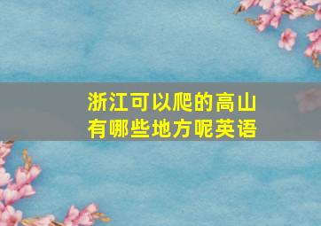 浙江可以爬的高山有哪些地方呢英语