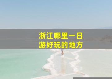 浙江哪里一日游好玩的地方