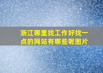 浙江哪里找工作好找一点的网站有哪些呢图片