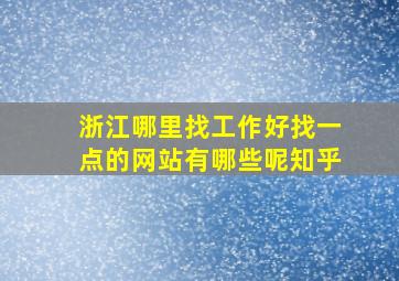 浙江哪里找工作好找一点的网站有哪些呢知乎