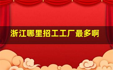 浙江哪里招工工厂最多啊