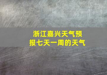 浙江嘉兴天气预报七天一周的天气