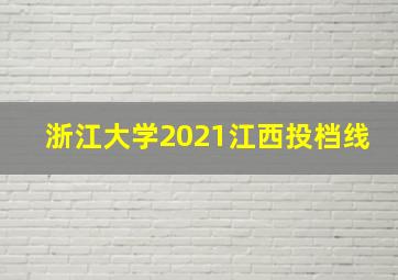 浙江大学2021江西投档线