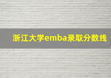 浙江大学emba录取分数线