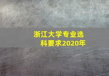 浙江大学专业选科要求2020年