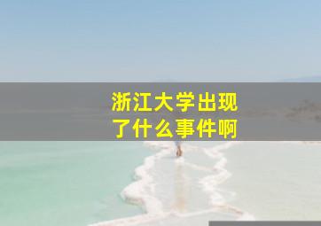 浙江大学出现了什么事件啊