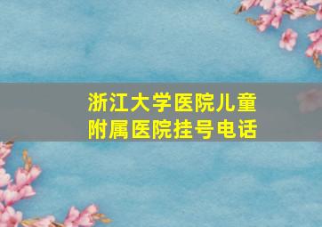 浙江大学医院儿童附属医院挂号电话