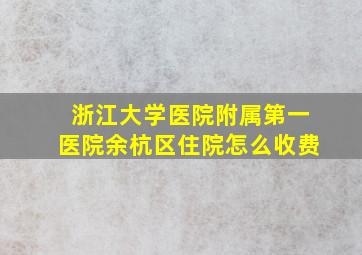 浙江大学医院附属第一医院余杭区住院怎么收费