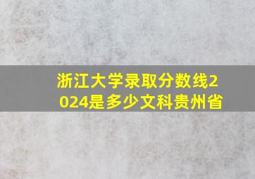 浙江大学录取分数线2024是多少文科贵州省