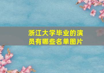 浙江大学毕业的演员有哪些名单图片