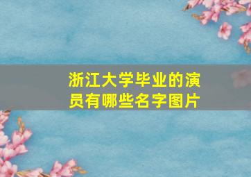 浙江大学毕业的演员有哪些名字图片