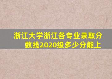 浙江大学浙江各专业录取分数线2020级多少分能上