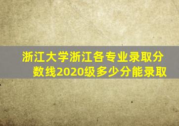 浙江大学浙江各专业录取分数线2020级多少分能录取