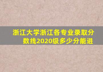 浙江大学浙江各专业录取分数线2020级多少分能进