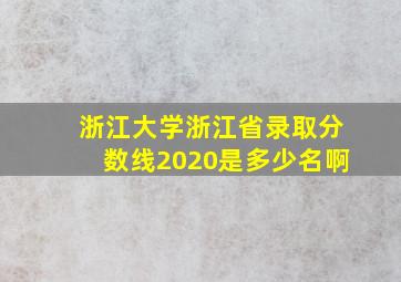 浙江大学浙江省录取分数线2020是多少名啊