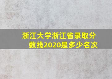 浙江大学浙江省录取分数线2020是多少名次