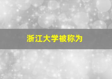 浙江大学被称为