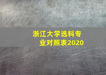 浙江大学选科专业对照表2020