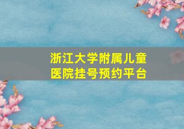 浙江大学附属儿童医院挂号预约平台