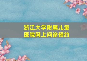 浙江大学附属儿童医院网上问诊预约