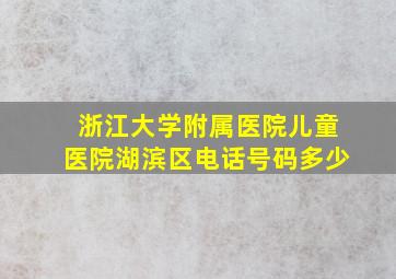 浙江大学附属医院儿童医院湖滨区电话号码多少