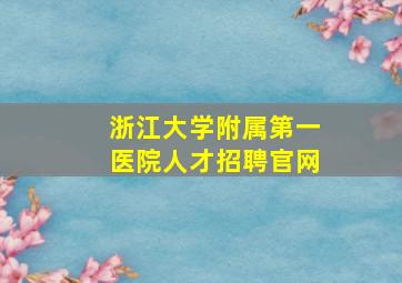 浙江大学附属第一医院人才招聘官网