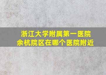 浙江大学附属第一医院余杭院区在哪个医院附近