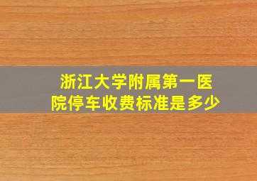 浙江大学附属第一医院停车收费标准是多少