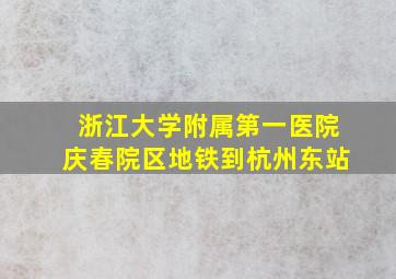 浙江大学附属第一医院庆春院区地铁到杭州东站