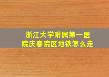 浙江大学附属第一医院庆春院区地铁怎么走