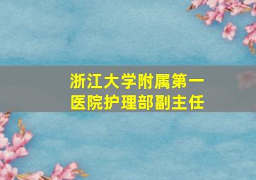 浙江大学附属第一医院护理部副主任