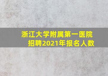 浙江大学附属第一医院招聘2021年报名人数