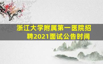 浙江大学附属第一医院招聘2021面试公告时间