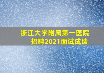 浙江大学附属第一医院招聘2021面试成绩